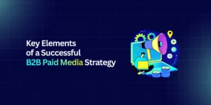 Key elements of successful B2B paid media strategy