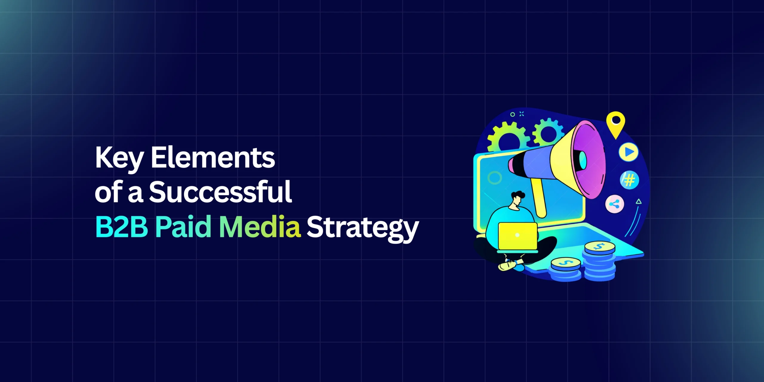 Key Elements of a Successful B2B Paid Media Strategy
