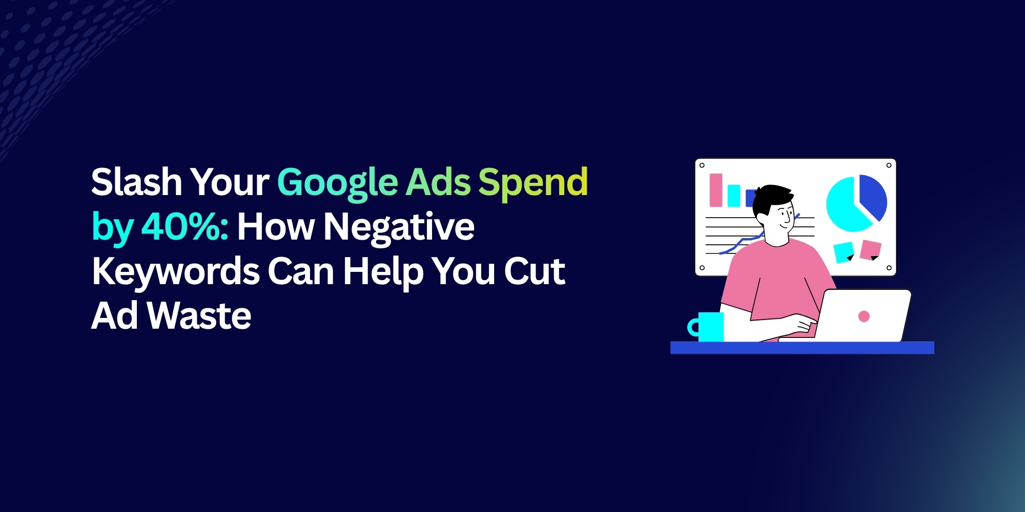 Slash Your Google Ads Spend by 40%: How Negative Keywords Can Help You Cut Ad Waste